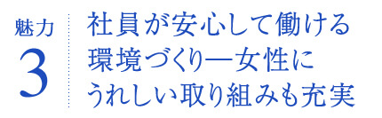 社員が安心して働ける環境づくり―女性にうれしい取り組みも充実