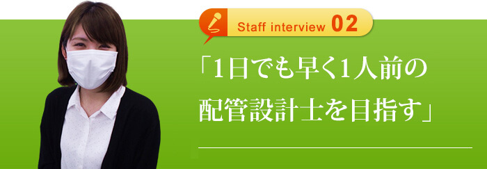 「1日でも早く1人前の配管設計士を目指す」